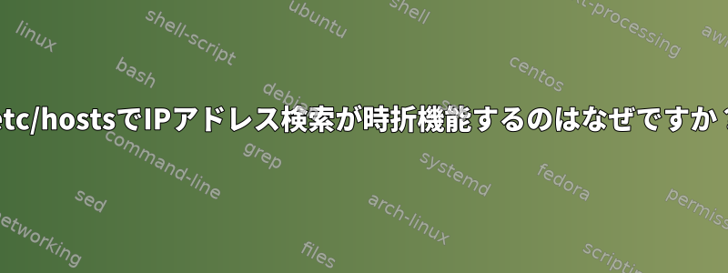 /etc/hostsでIPアドレス検索が時折機能するのはなぜですか？