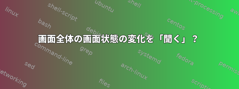 画面全体の画面状態の変化を「聞く」？