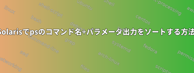 Solarisでpsのコマンド名+パラメータ出力をソートする方法