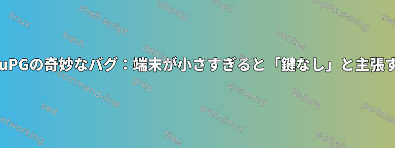 GnuPGの奇妙なバグ：端末が小さすぎると「鍵なし」と主張する