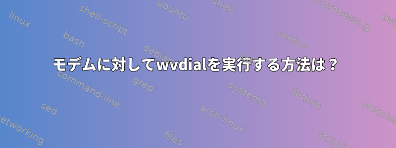 モデムに対してwvdialを実行する方法は？