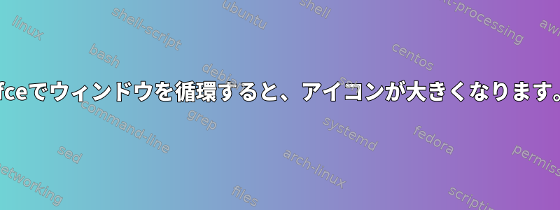 Xfceでウィンドウを循環すると、アイコンが大きくなります。