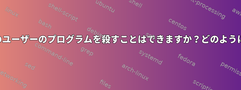 他のユーザーのプログラムを殺すことはできますか？どのように？