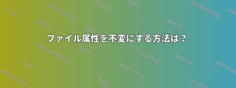 ファイル属性を不変にする方法は？