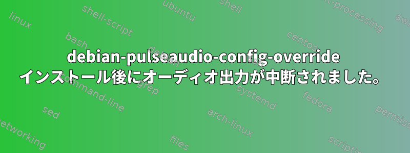 debian-pulseaudio-config-override インストール後にオーディオ出力が中断されました。