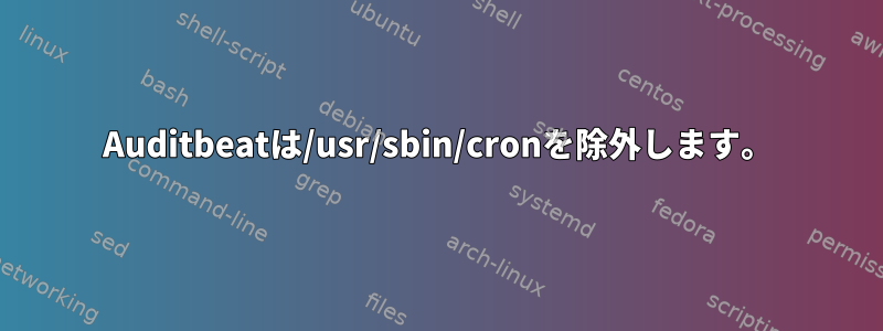 Auditbeatは/usr/sbin/cronを除外します。