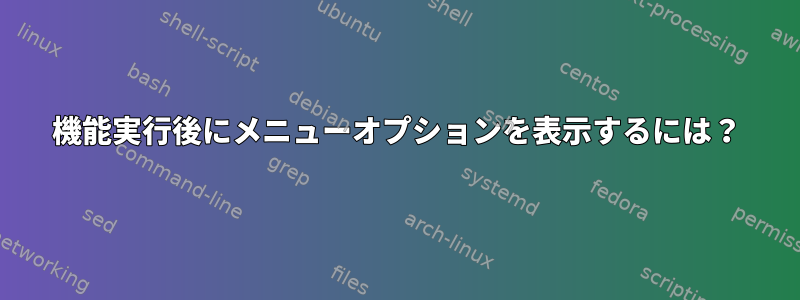 機能実行後にメニューオプションを表示するには？