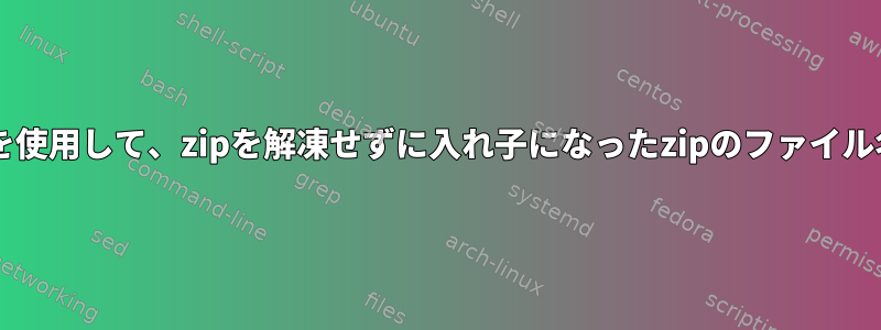 zipinfoコマンドを使用して、zipを解凍せずに入れ子になったzipのファイル名を見つけます。