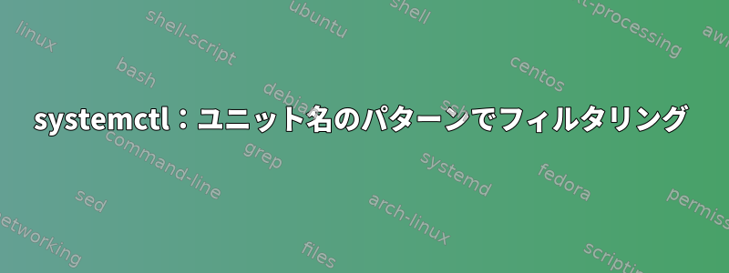 systemctl：ユニット名のパターンでフィルタリング