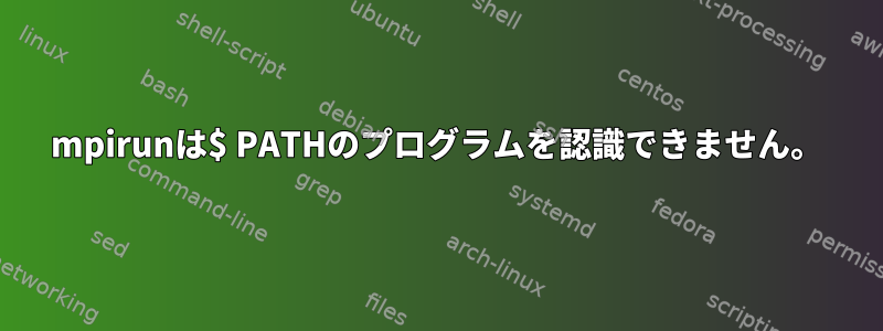 mpirunは$ PATHのプログラムを認識できません。