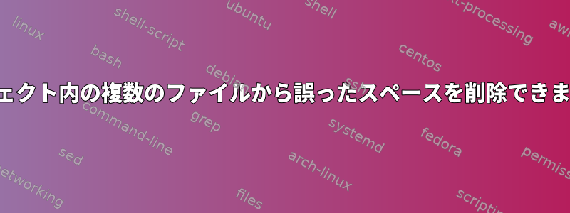 プロジェクト内の複数のファイルから誤ったスペースを削除できますか？