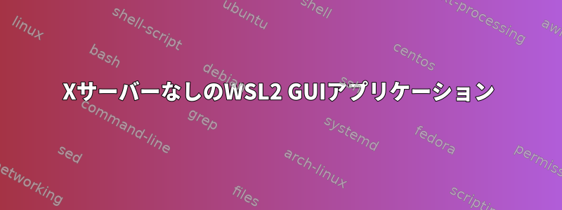 XサーバーなしのWSL2 GUIアプリケーション