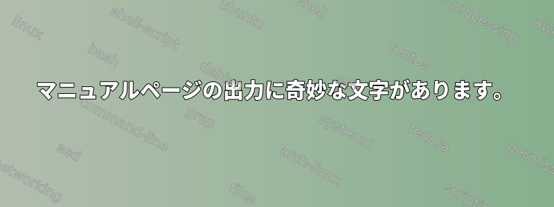 マニュアルページの出力に奇妙な文字があります。