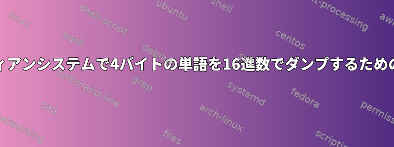 busyboxリトルエンディアンシステムで4バイトの単語を16進数でダンプするためのツールはありますか？