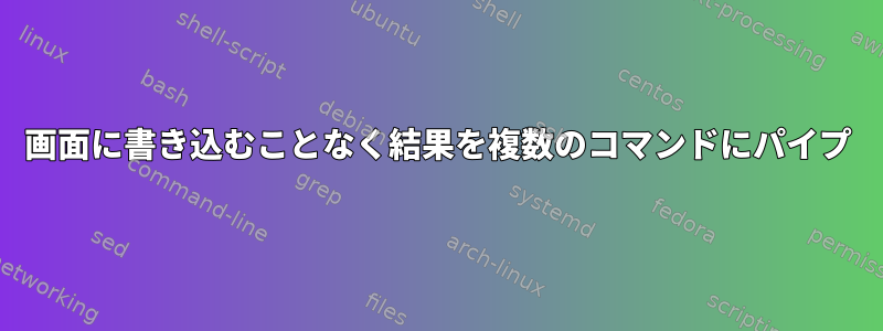 画面に書き込むことなく結果を複数のコマンドにパイプ