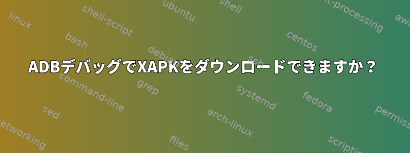 ADBデバッグでXAPKをダウンロードできますか？