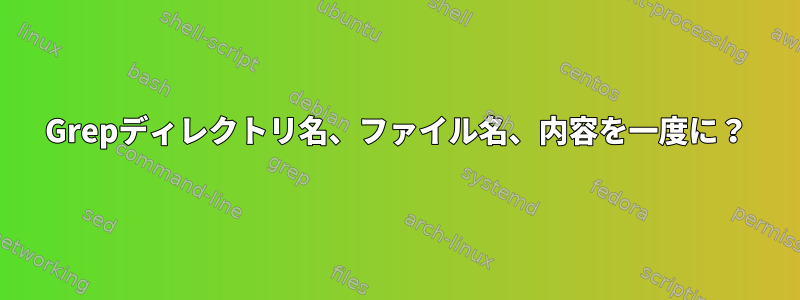 Grepディレクトリ名、ファイル名、内容を一度に？