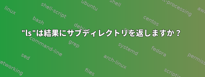 "ls"は結果にサブディレクトリを返しますか？