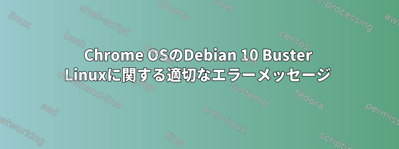 Chrome OSのDebian 10 Buster Linuxに関する適切なエラーメッセージ