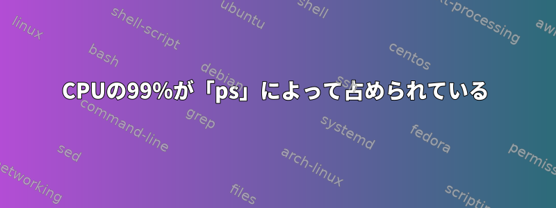 CPUの99％が「ps」によって占められている