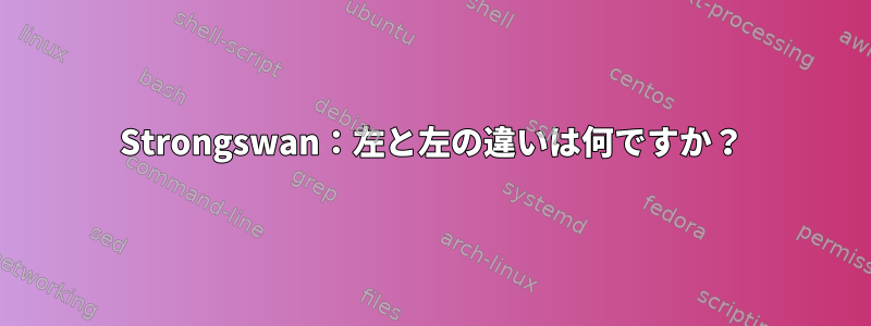 Strongswan：左と左の違いは何ですか？