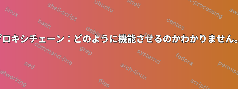 プロキシチェーン：どのように機能させるのかわかりません。