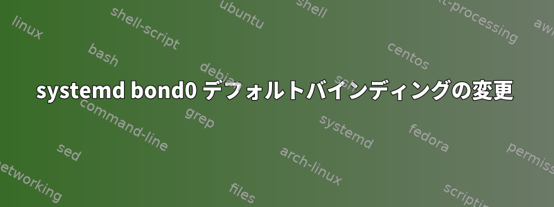 systemd bond0 デフォルトバインディングの変更