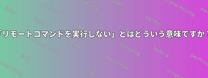 「リモートコマンドを実行しない」とはどういう意味ですか？