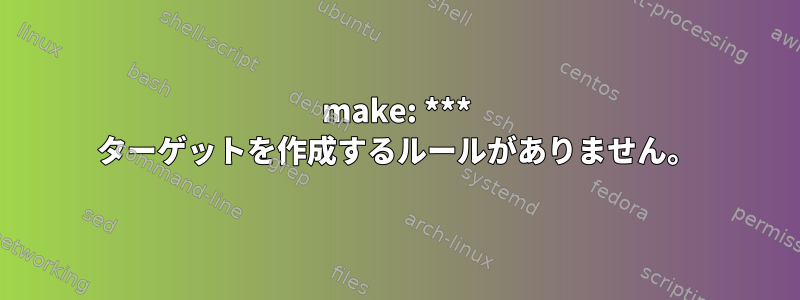 make: *** ターゲットを作成するルールがありません。