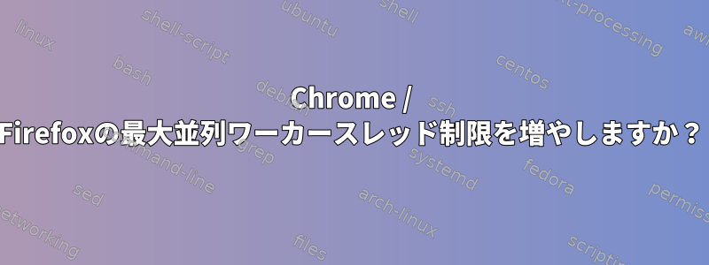 Chrome / Firefoxの最大並列ワーカースレッド制限を増やしますか？