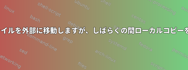 rsyncを介してファイルを外部に移動しますが、しばらくの間ローカルコピーを保持する方法は？