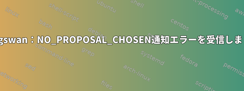 Strongswan：NO_PROPOSAL_CHOSEN通知エラーを受信しました。