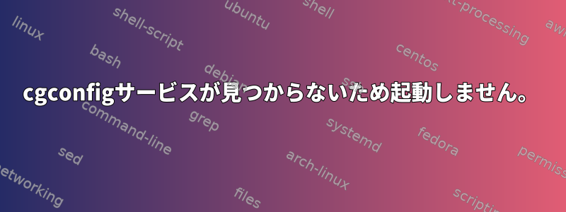 cgconfigサービスが見つからないため起動しません。