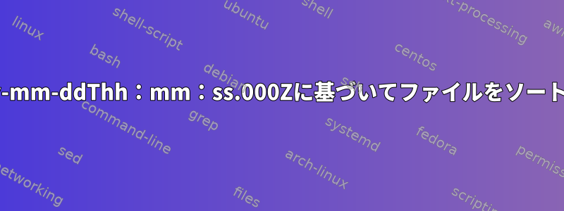 UTC日付yyyy-mm-ddThh：mm：ss.000Zに基づいてファイルをソートしたいです。