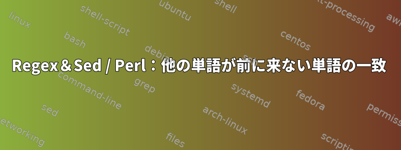 Regex＆Sed / Perl：他の単語が前に来ない単語の一致