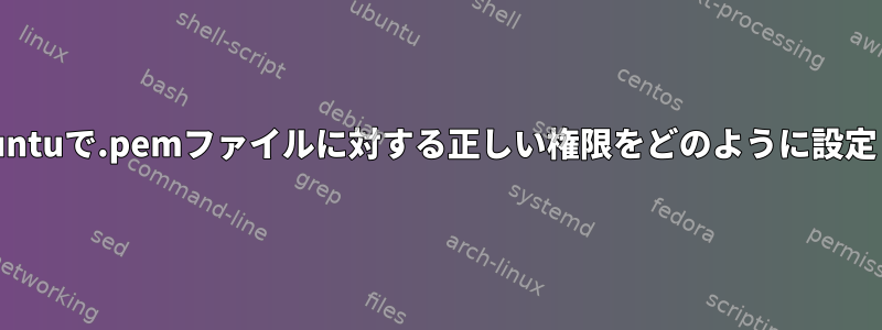 WSLのUbuntuで.pemファイルに対する正しい権限をどのように設定しますか？