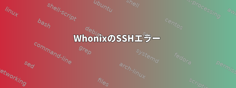 WhonixのSSHエラー