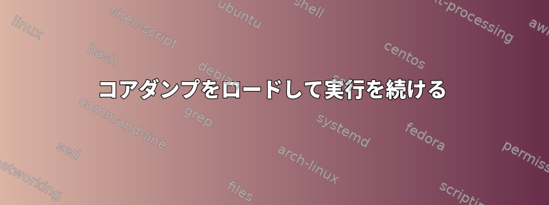 コアダンプをロードして実行を続ける