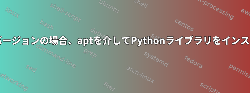 apt以外のPythonバージョンの場合、aptを介してPythonライブラリをインストールする方法は？