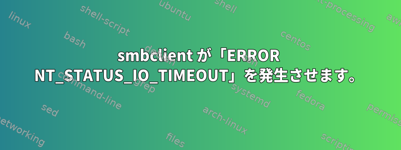 smbclient が「ERROR NT_STATUS_IO_TIMEOUT」を発生させます。