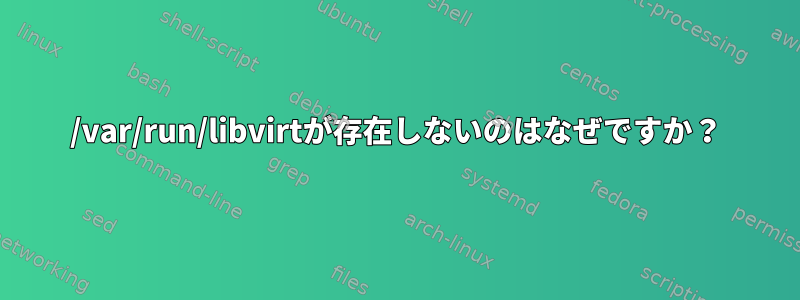 /var/run/libvirtが存在しないのはなぜですか？