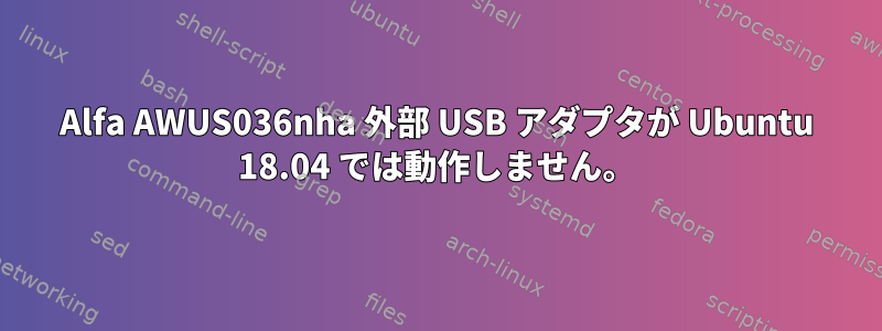 Alfa AWUS036nha 外部 USB アダプタが Ubuntu 18.04 では動作しません。