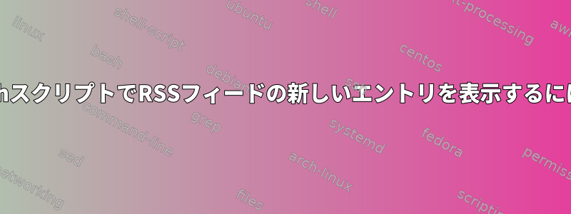 bashスクリプトでRSSフィードの新しいエントリを表示するには？