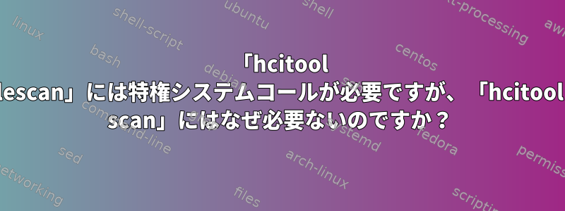 「hcitool lescan」には特権システムコールが必要ですが、「hcitool scan」にはなぜ必要ないのですか？