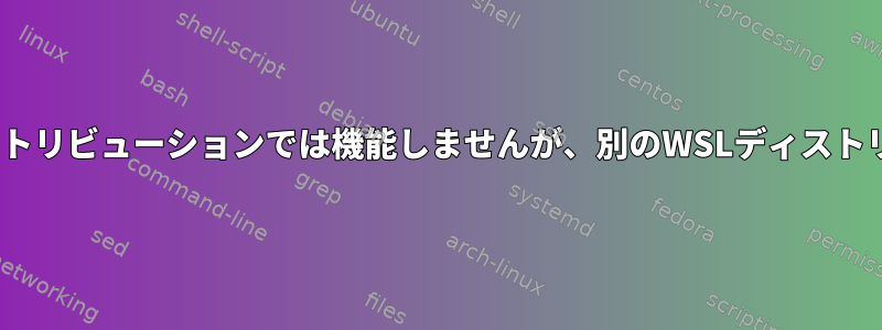 ネットワークは1つのWSLディストリビューションでは機能しませんが、別のWSLディストリビューションでは機能します。