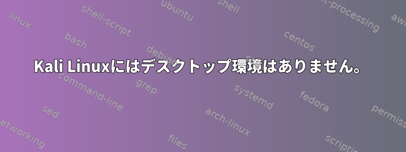 Kali Linuxにはデスクトップ環境はありません。