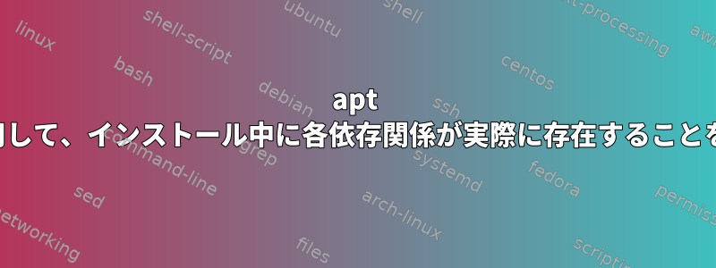 apt コマンドを使用して、インストール中に各依存関係が実際に存在することを確認します。