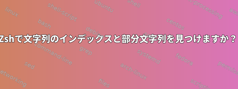 Zshで文字列のインデックスと部分文字列を見つけますか？