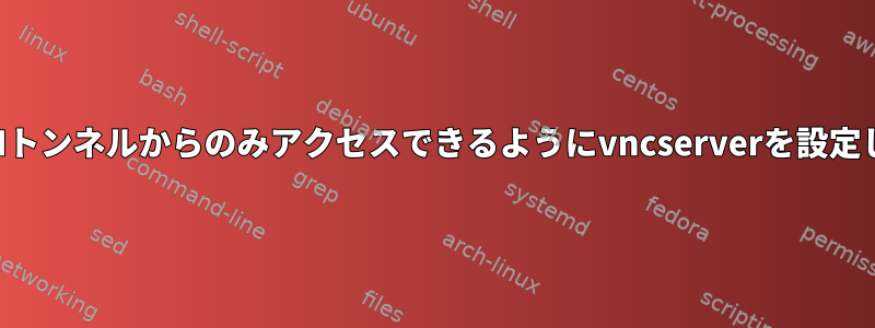 私のSSHトンネルからのみアクセスできるようにvncserverを設定します。