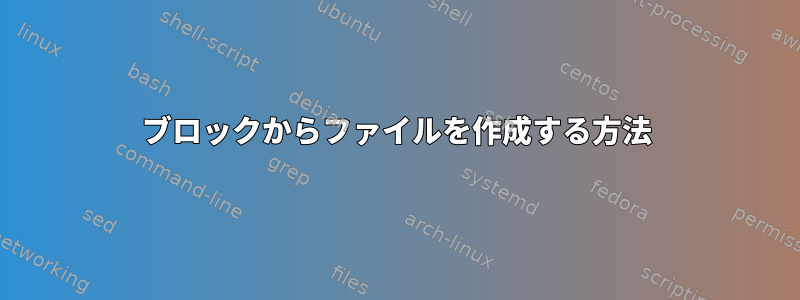 ブロックからファイルを作成する方法